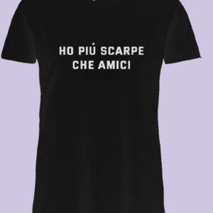 T-SHIRT HO PIÙ SCARPE CHE AMICI
